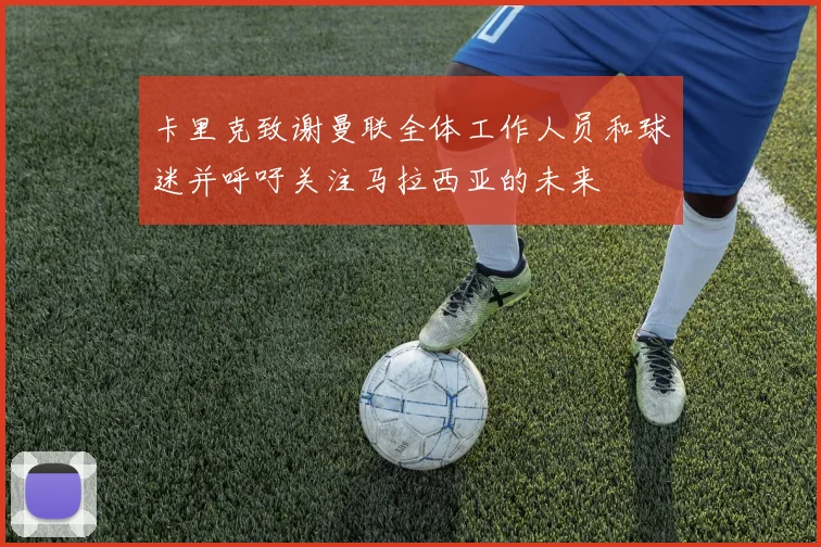 卡里克致谢曼联全体工作人员和球迷并呼吁关注马拉西亚的未来