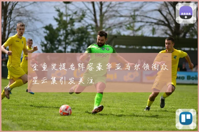 金童奖提名阵容豪华亚马尔领衔众星云集引发关注