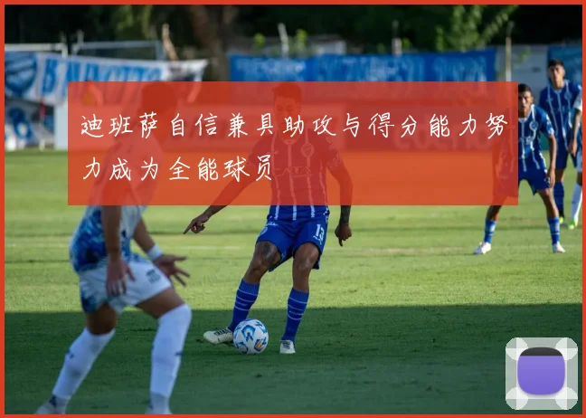 迪班萨自信兼具助攻与得分能力努力成为全能球员
