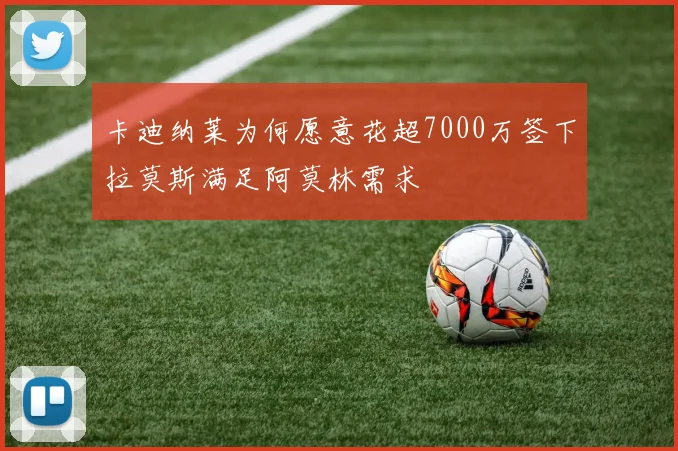 卡迪纳莱为何愿意花超7000万签下拉莫斯满足阿莫林需求